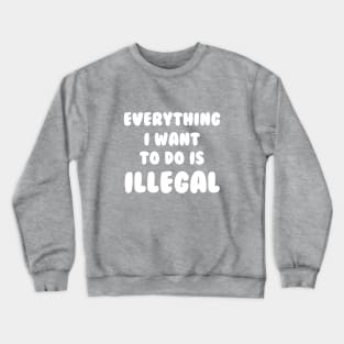 Everything I Want To Do Is Illegal Crewneck Sweatshirt